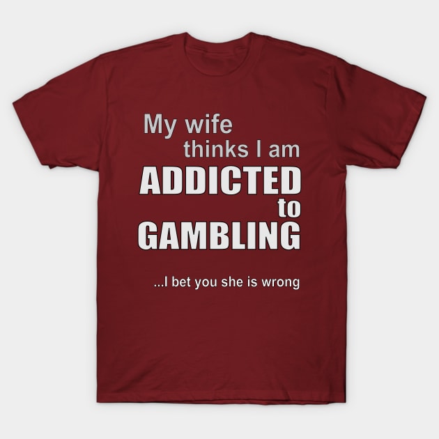 My wife thinks I am addicted to gambling T-Shirt by RCLWOW